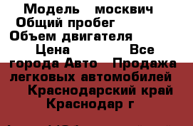  › Модель ­ москвич › Общий пробег ­ 70 000 › Объем двигателя ­ 1 500 › Цена ­ 70 000 - Все города Авто » Продажа легковых автомобилей   . Краснодарский край,Краснодар г.